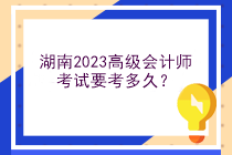 湖南2023高級會計師考試要考多久？