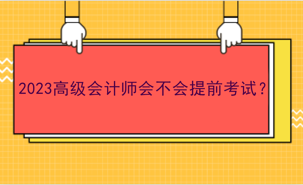 2023高級(jí)會(huì)計(jì)師會(huì)不會(huì)提前考試？