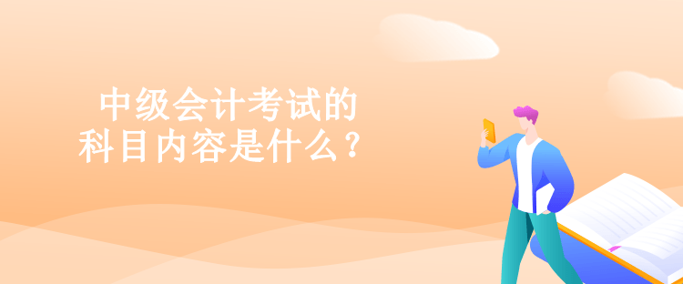 中級會計考試的科目內容是什么？