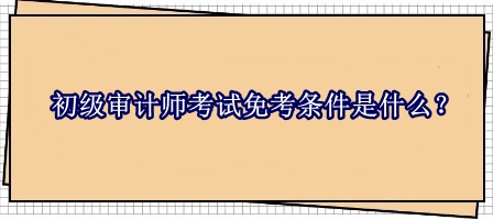 初級審計師考試免考條件是什么？