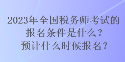 2023年全國稅務(wù)師考試的報名條件是什么？預(yù)計什么時候報名？