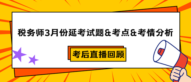 稅務師3月份延考試題&考點&考情分析&考后直播回顧