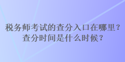 稅務(wù)師考試的查分入口在哪里？查分時(shí)間是什么時(shí)候？