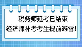 稅務(wù)師延考已結(jié)束 經(jīng)濟(jì)師補(bǔ)考考生提前避雷！