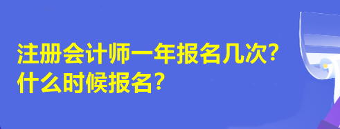 注冊會計師一年報名幾次？什么時候報名？