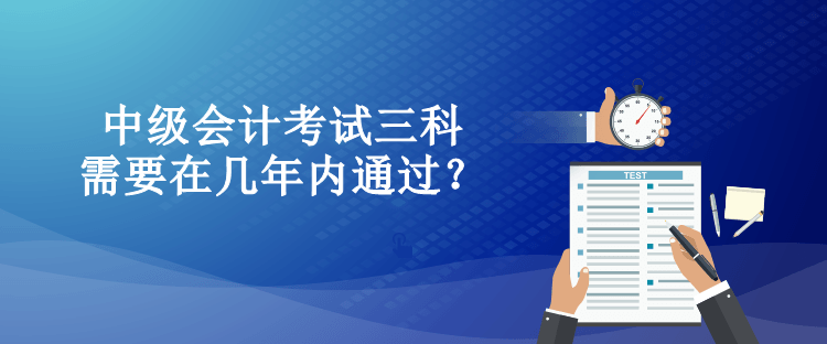 中級(jí)會(huì)計(jì)考試三科需要在幾年內(nèi)通過(guò)？