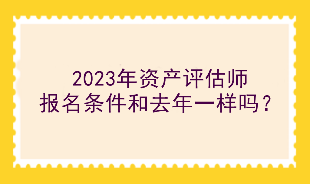 2023年資產(chǎn)評估師報名條件和去年一樣嗎？