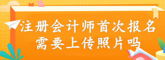 注冊會計師首次報名需要上傳照片嗎？