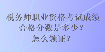 稅務(wù)師職業(yè)資格考試成績合格分?jǐn)?shù)是多少？怎么領(lǐng)證？