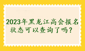 2023年黑龍江高會報名狀態(tài)可以查詢了嗎？