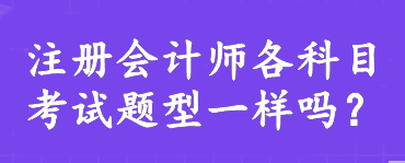 注冊(cè)會(huì)計(jì)師各科目考試題型一樣嗎？