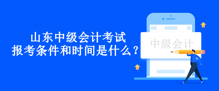 山東中級會計(jì)考試報考條件和時間是什么？