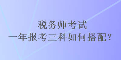 稅務師考試一年報考三科如何搭配？