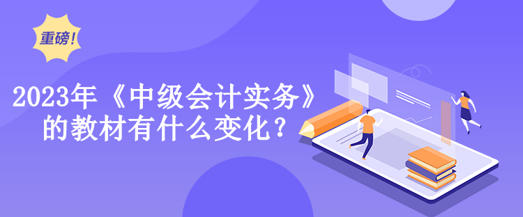 2023年《中級會計實務》的教材有什么變化？