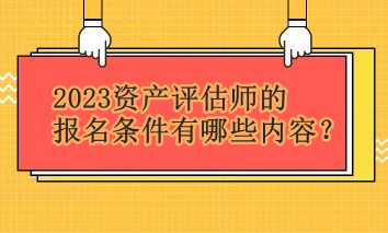 2023資產(chǎn)評估師的報(bào)名條件有哪些內(nèi)容？