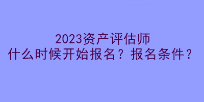 2023資產(chǎn)評估師什么時候開始報名？報名條件？