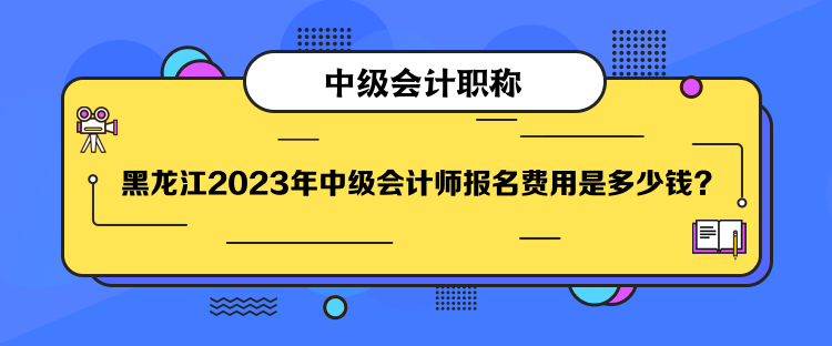 黑龍江2023年中級會計(jì)師報(bào)名費(fèi)用是多少錢？