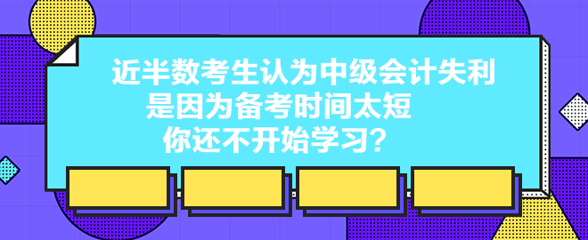 近半數(shù)考生認(rèn)為中級會計失利是因為備考時間太短 你還不開始學(xué)習(xí)？