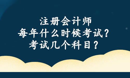 注冊會計師每年什么時候考試？考試幾個科目？