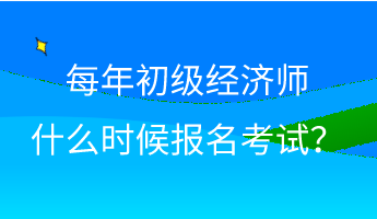 每年初級經(jīng)濟師什么時候報名考試？