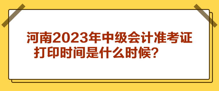 河南2023年中級會計準考證打印時間是什么時候？