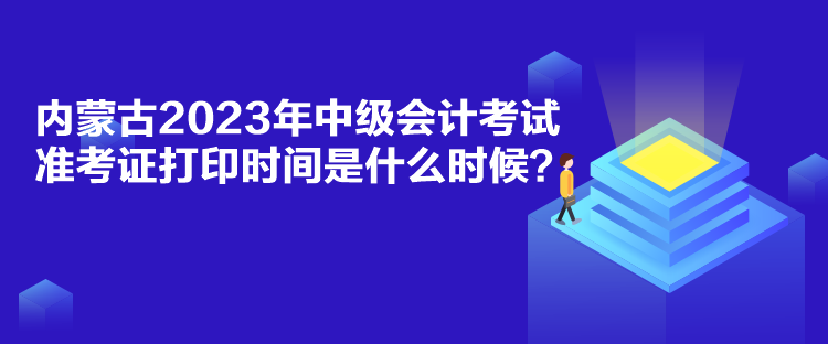 內(nèi)蒙古2023年中級(jí)會(huì)計(jì)考試準(zhǔn)考證打印時(shí)間是什么時(shí)候？