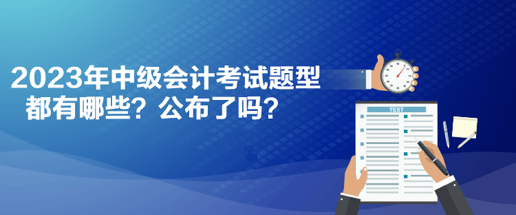 2023年中級會計考試題型都有哪些？公布了嗎？