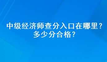 中級經(jīng)濟師查分入口在哪里？多少分合格？