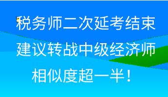 稅務(wù)師二次延考結(jié)束 建議轉(zhuǎn)戰(zhàn)中級(jí)經(jīng)濟(jì)師 相似度超一半！