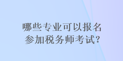 哪些專業(yè)可以報名參加稅務(wù)師考試？