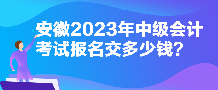 安徽2023年中級會(huì)計(jì)考試報(bào)名交多少錢？