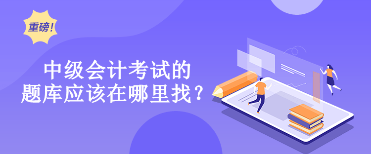 中級會計考試的題庫應(yīng)該在哪里找？