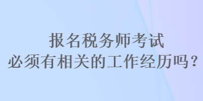 報(bào)名稅務(wù)師考試必須有相關(guān)的工作經(jīng)歷嗎？