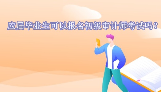 應屆畢業(yè)生可以報名初級審計師考試嗎？