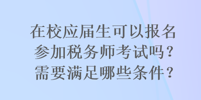 在校應屆生可以報名參加稅務師考試嗎？需要滿足哪些條件？