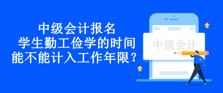 中級會計報名學(xué)生勤工儉學(xué)的時間能不能計入工作年限？