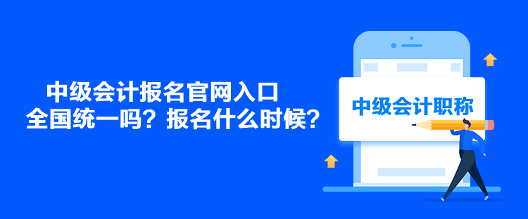 中級會計報名官網(wǎng)入口全國統(tǒng)一嗎？報名什么時候？