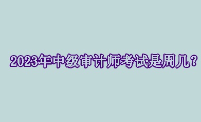 2023年中級(jí)審計(jì)師考試是周幾？