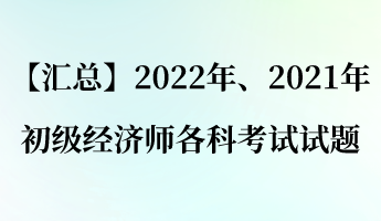 【匯總】2022年、2021年初級(jí)經(jīng)濟(jì)師各科考試試題