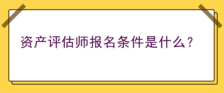 資產(chǎn)評估師報名條件是什么？