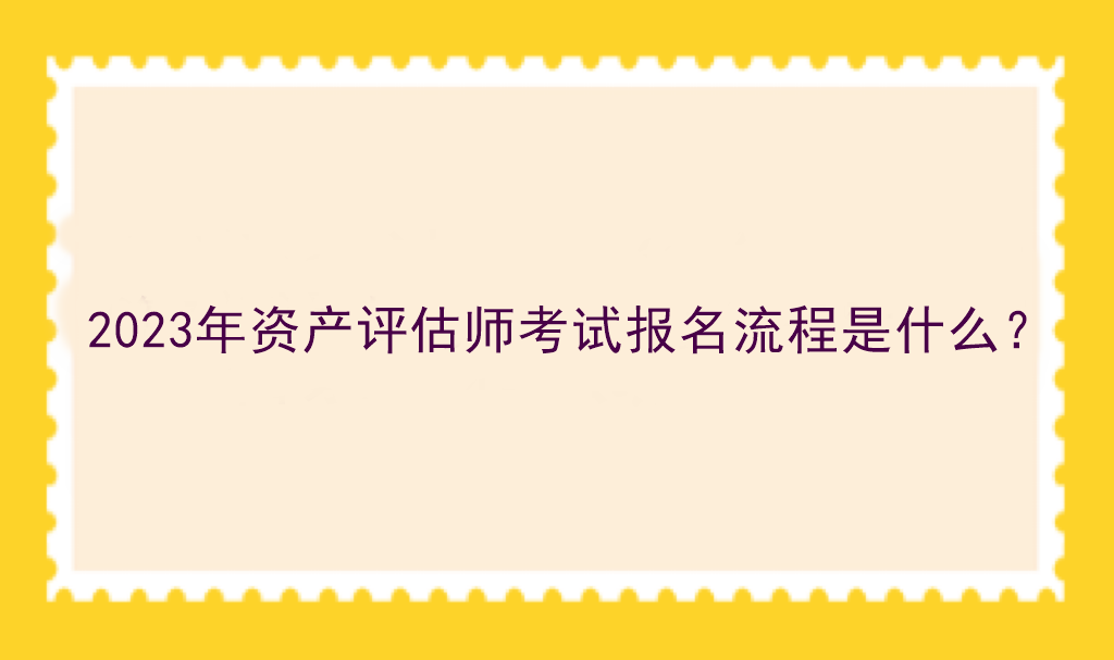 2023年資產(chǎn)評(píng)估師考試報(bào)名流程是什么？