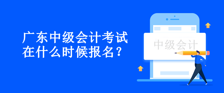 廣東中級(jí)會(huì)計(jì)考試在什么時(shí)候報(bào)名？