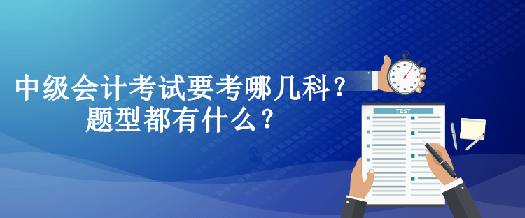 中級會計考試要考哪幾科？題型都有什么？