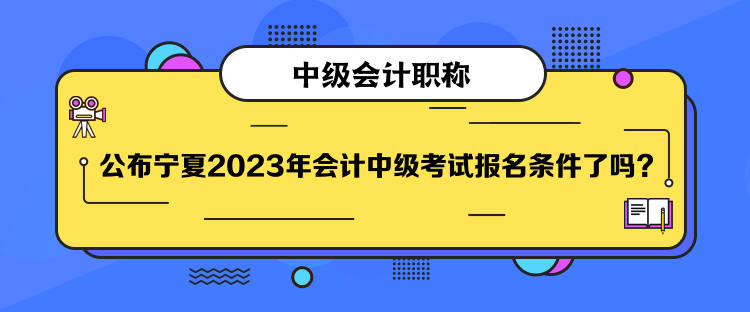 公布寧夏2023年會計中級考試報名條件了嗎？