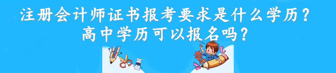 注冊會計師證書報考要求是什么學(xué)歷？高中學(xué)歷可以報名嗎？