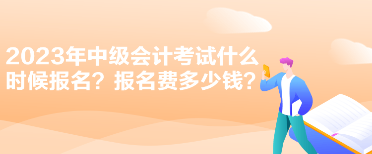 2023年中級會計考試什么時候報名？報名費多少錢？