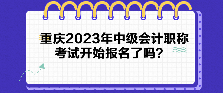 重慶2023年中級(jí)會(huì)計(jì)職稱考試開始報(bào)名了嗎？