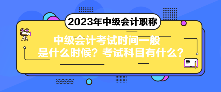 中級(jí)會(huì)計(jì)考試時(shí)間一般是什么時(shí)候？考試科目有什么？