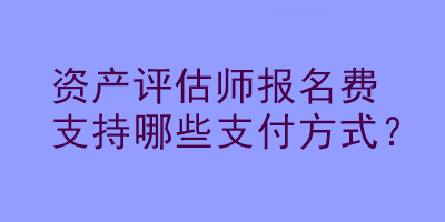 資產(chǎn)評(píng)估師報(bào)名費(fèi)支持哪些支付方式？