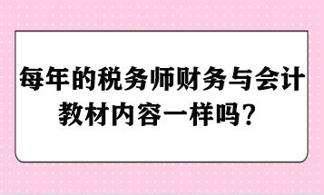 每年的稅務(wù)師財(cái)務(wù)與會(huì)計(jì)教材內(nèi)容一樣嗎？ - 副本